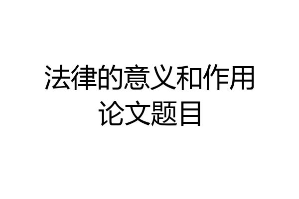 法律的意义和作用论文题目