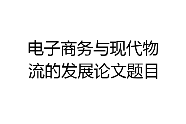 电子商务与现代物流的发展论文题目