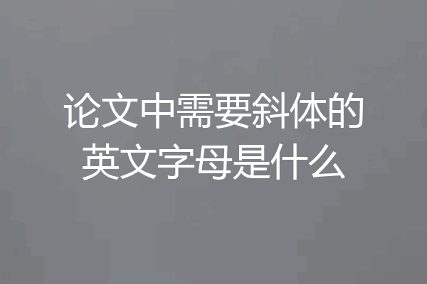 论文中需要斜体的英文字母是什么