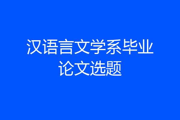 汉语言文学系毕业论文选题