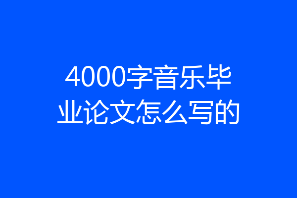 4000字音乐毕业论文怎么写的