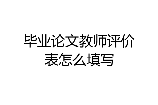 毕业论文教师评价表怎么填写