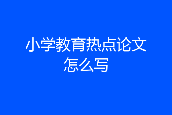 小学教育热点论文怎么写