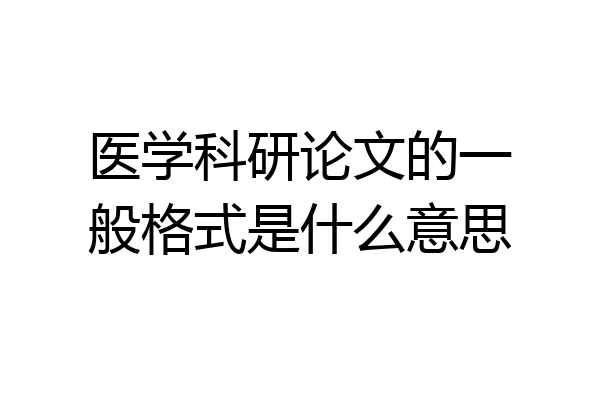 医学科研论文的一般格式是什么意思