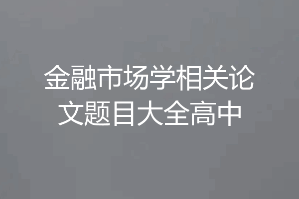 金融市场学相关论文题目大全高中