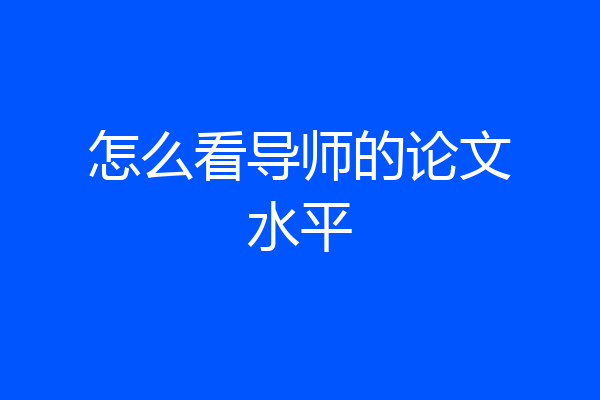 怎么看导师的论文水平