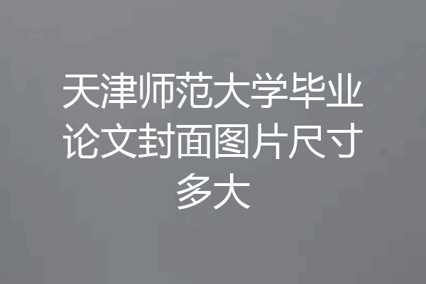 天津师范大学毕业论文封面图片尺寸多大