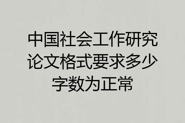 中国社会工作研究论文格式要求多少字数为正常