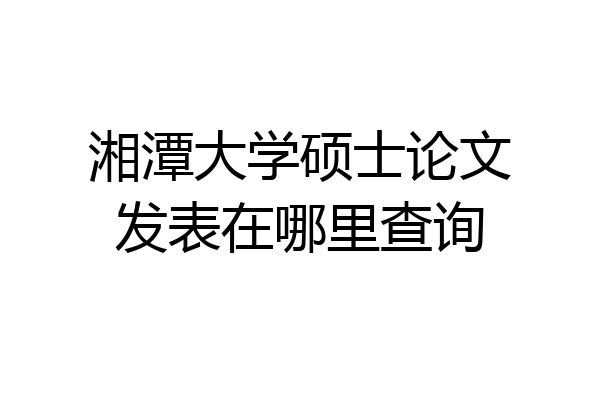 湘潭大学硕士论文发表在哪里查询