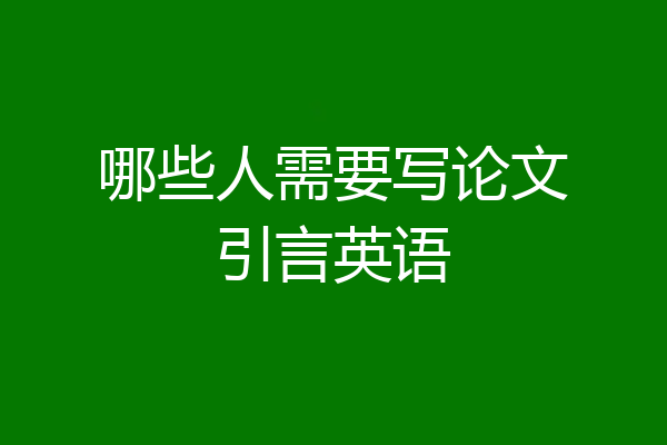哪些人需要写论文引言英语