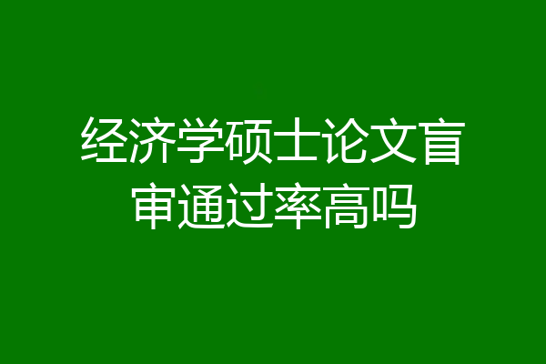 经济学硕士论文盲审通过率高吗