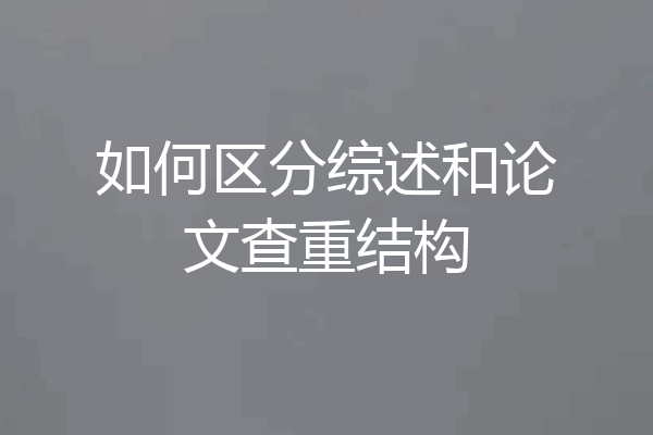 如何区分综述和论文查重结构