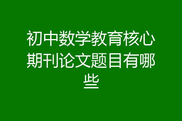 初中数学教育核心期刊论文题目有哪些
