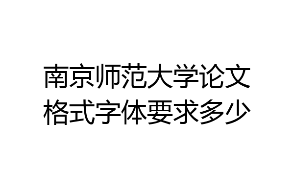 南京师范大学论文格式字体要求多少