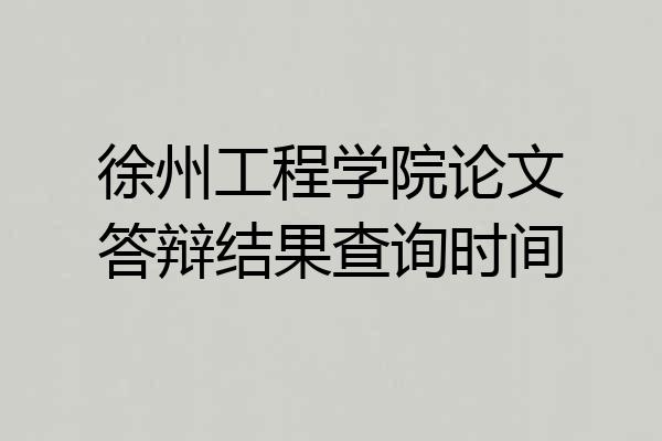 徐州工程学院论文答辩结果查询时间