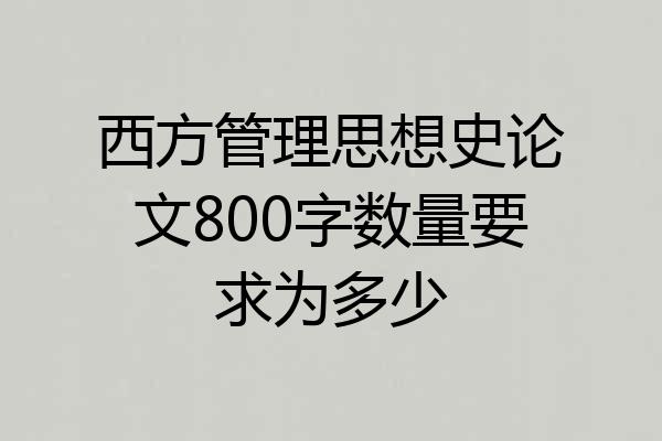 西方管理思想史论文800字数量要求为多少