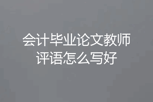 会计毕业论文教师评语怎么写好