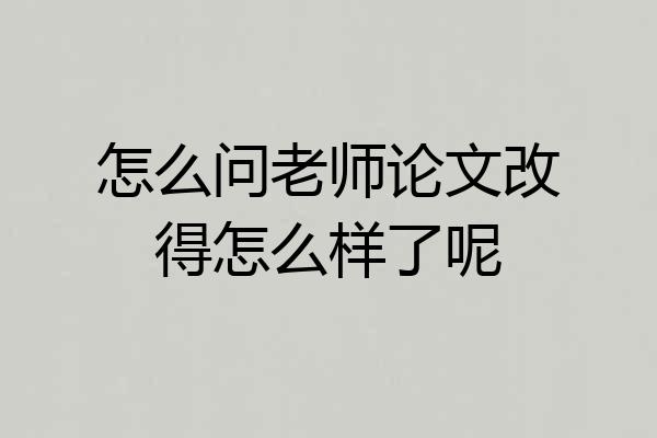 怎么问老师论文改得怎么样了呢
