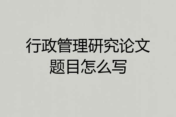 行政管理研究论文题目怎么写