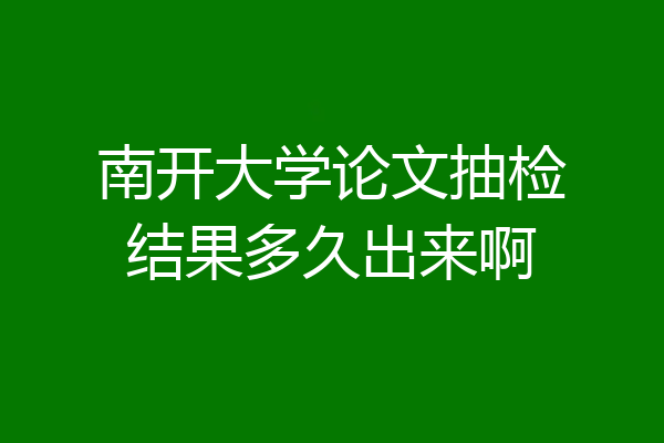 南开大学论文抽检结果多久出来啊