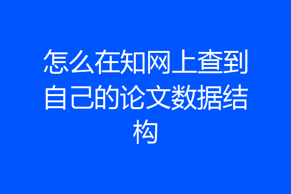 怎么在知网上查到自己的论文数据结构