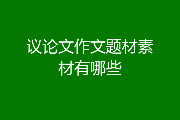 议论文作文题材素材有哪些