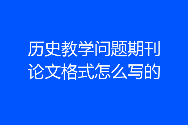 历史教学问题期刊论文格式怎么写的