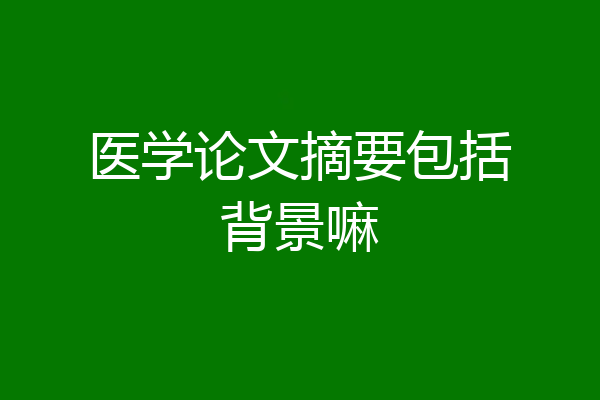 医学论文摘要包括背景嘛
