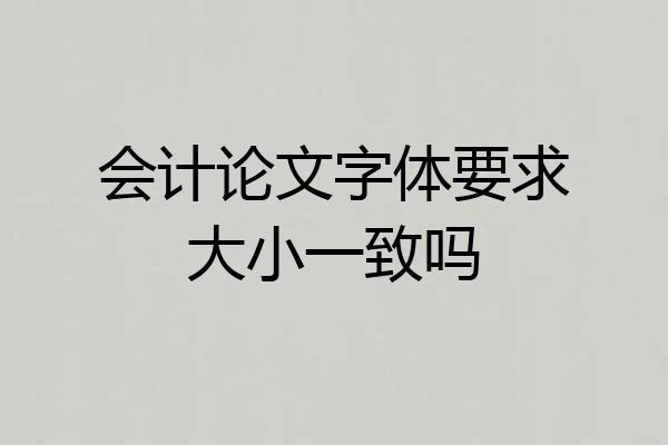 会计论文字体要求大小一致吗