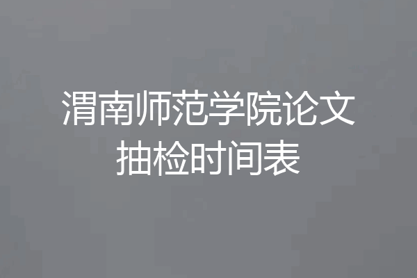 渭南师范学院论文抽检时间表