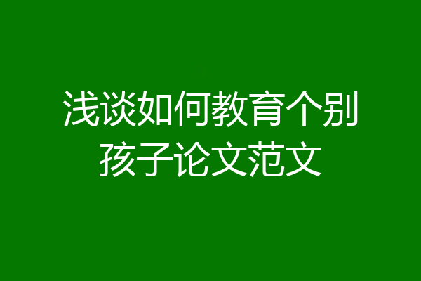 浅谈如何教育个别孩子论文范文