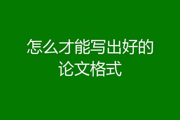 怎么才能写出好的论文格式