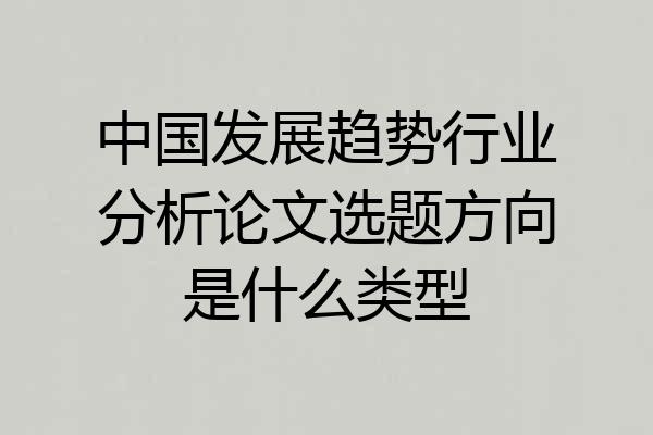 中国发展趋势行业分析论文选题方向是什么类型