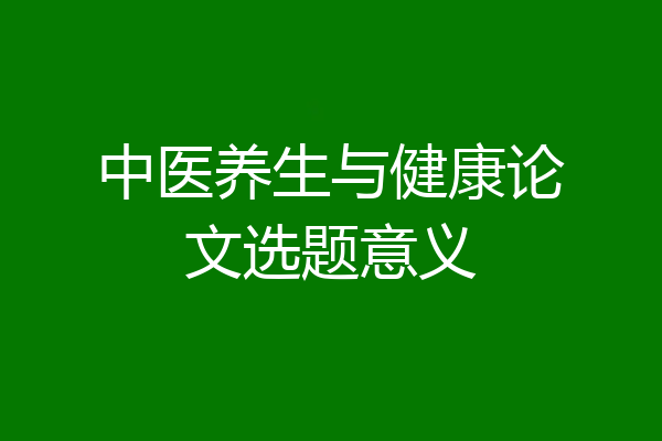 中医养生与健康论文选题意义