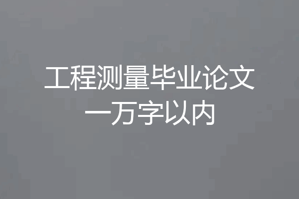 工程测量毕业论文一万字以内