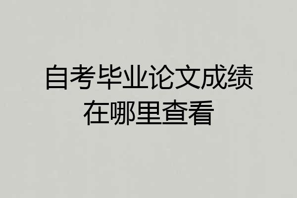 自考毕业论文成绩在哪里查看