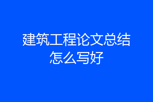 建筑工程论文总结怎么写好
