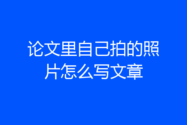 论文里自己拍的照片怎么写文章