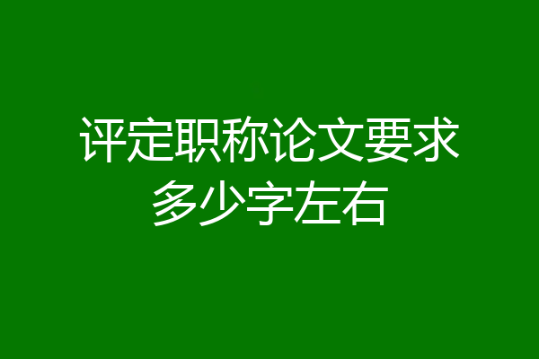 评定职称论文要求多少字左右