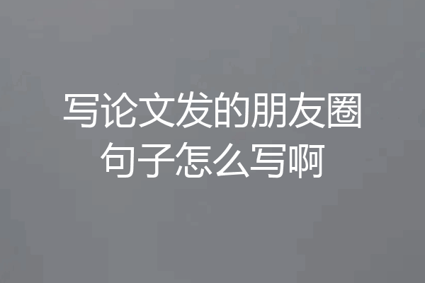 写论文发的朋友圈句子怎么写啊