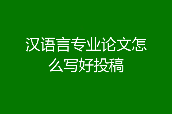 汉语言专业论文怎么写好投稿