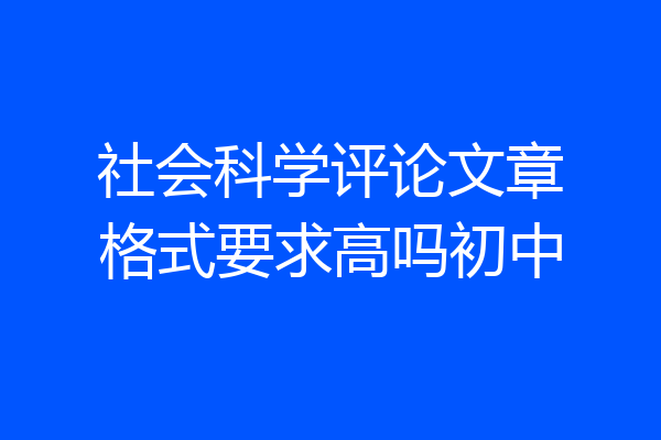 社会科学评论文章格式要求高吗初中