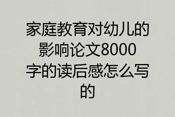 家庭教育对幼儿的影响论文8000字的读后感怎么写的