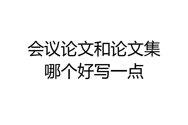 会议论文和论文集哪个好写一点