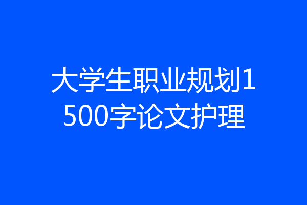 大学生职业规划1500字论文护理