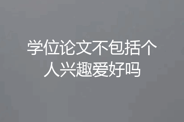 学位论文不包括个人兴趣爱好吗
