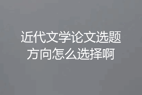近代文学论文选题方向怎么选择啊