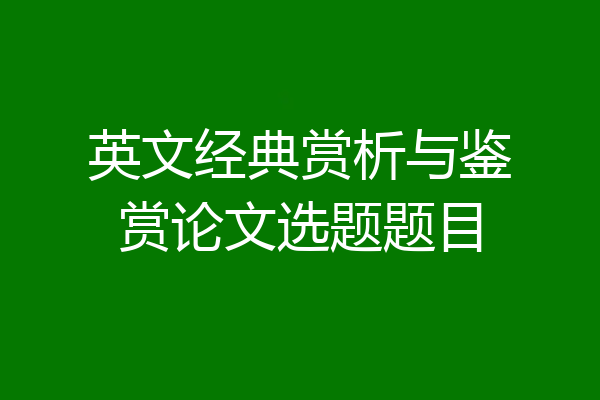 英文经典赏析与鉴赏论文选题题目