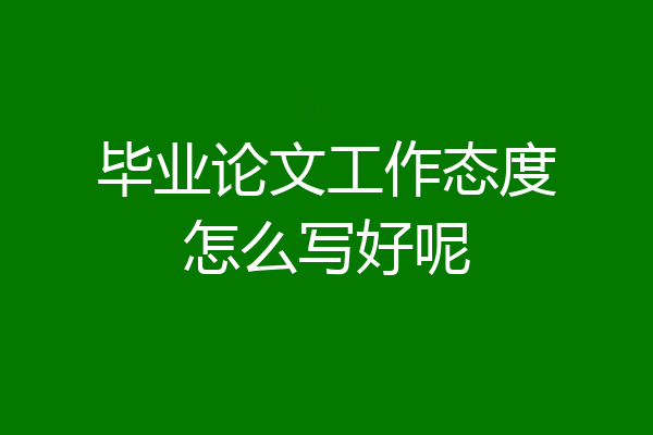 毕业论文工作态度怎么写好呢