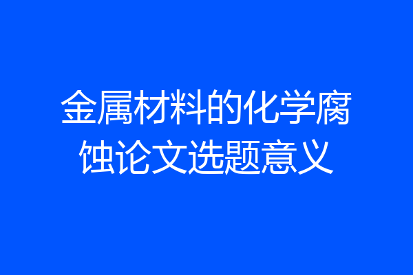 金属材料的化学腐蚀论文选题意义